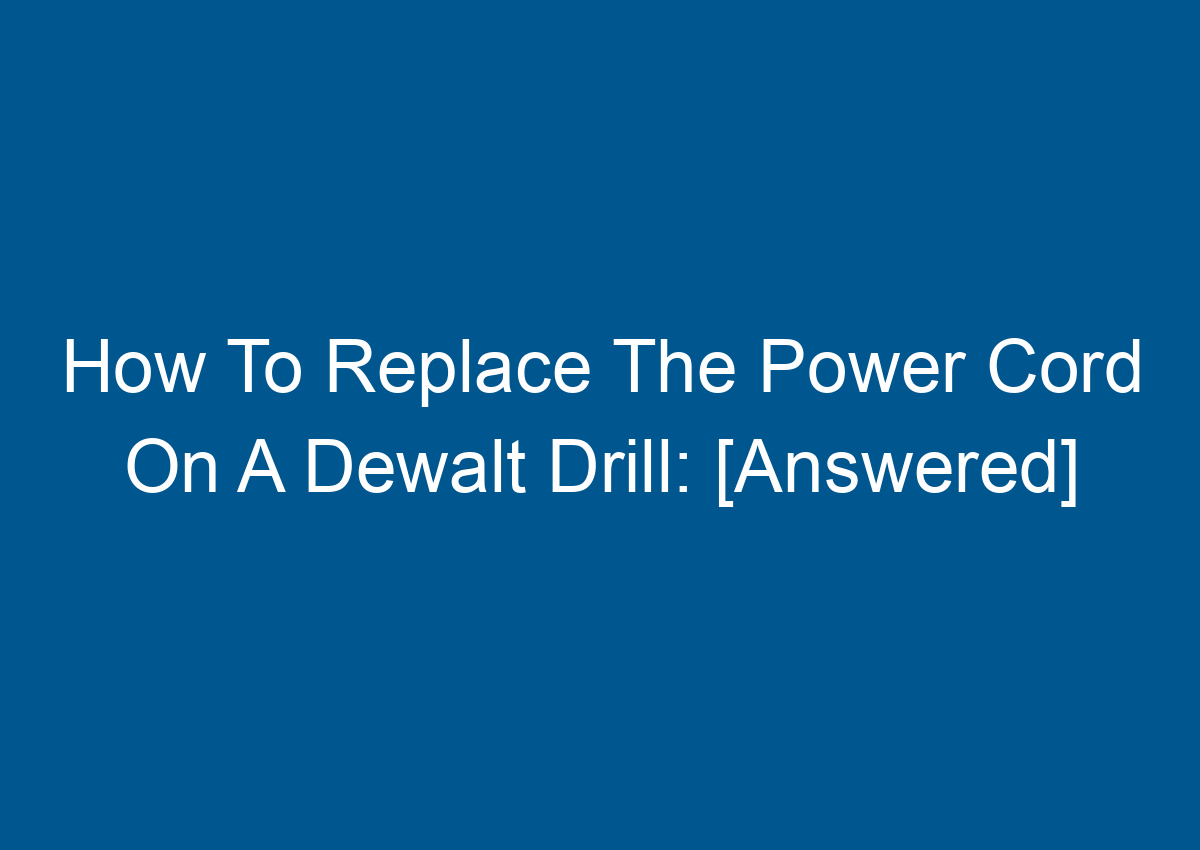 How To Replace The Power Cord On A Dewalt Drill [Answered]