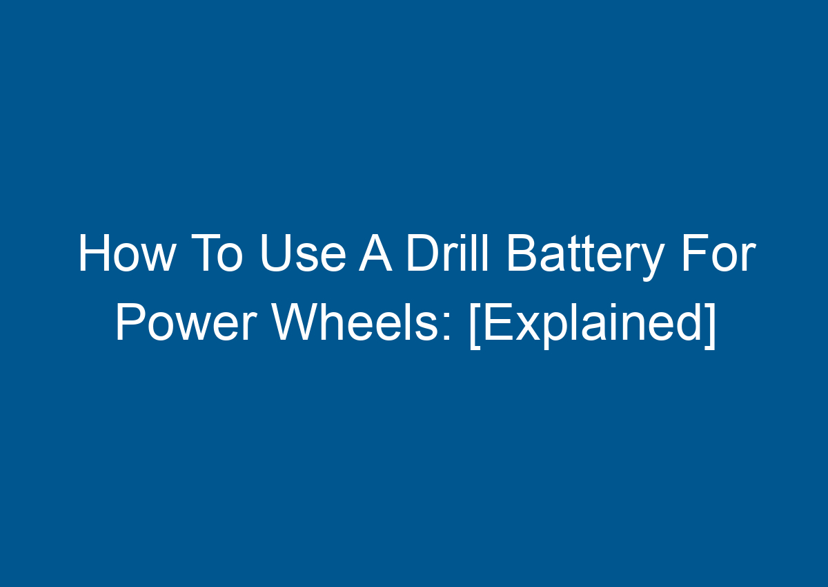 How To Use A Drill Battery For Power Wheels [Explained]