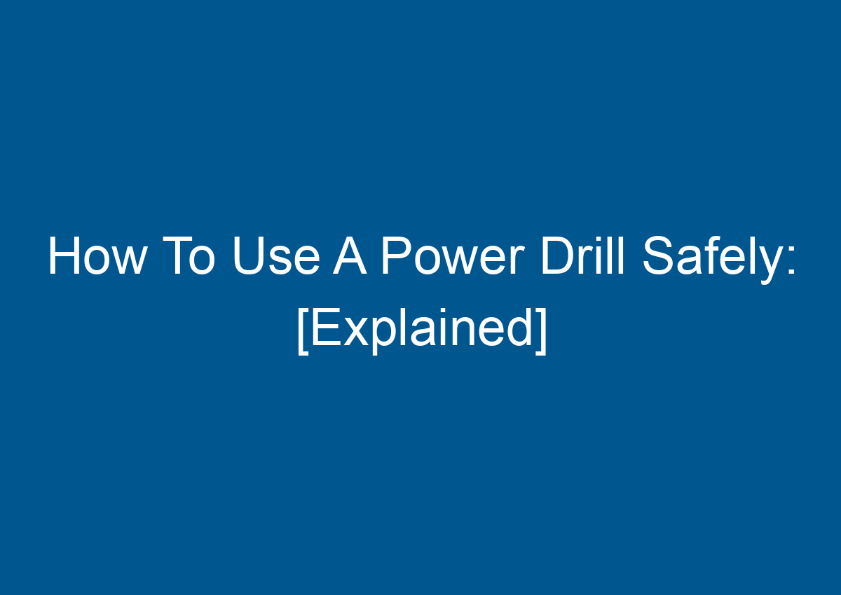 How To Use A Power Drill Safely Explained How To Use A Power Drill Safely Explained