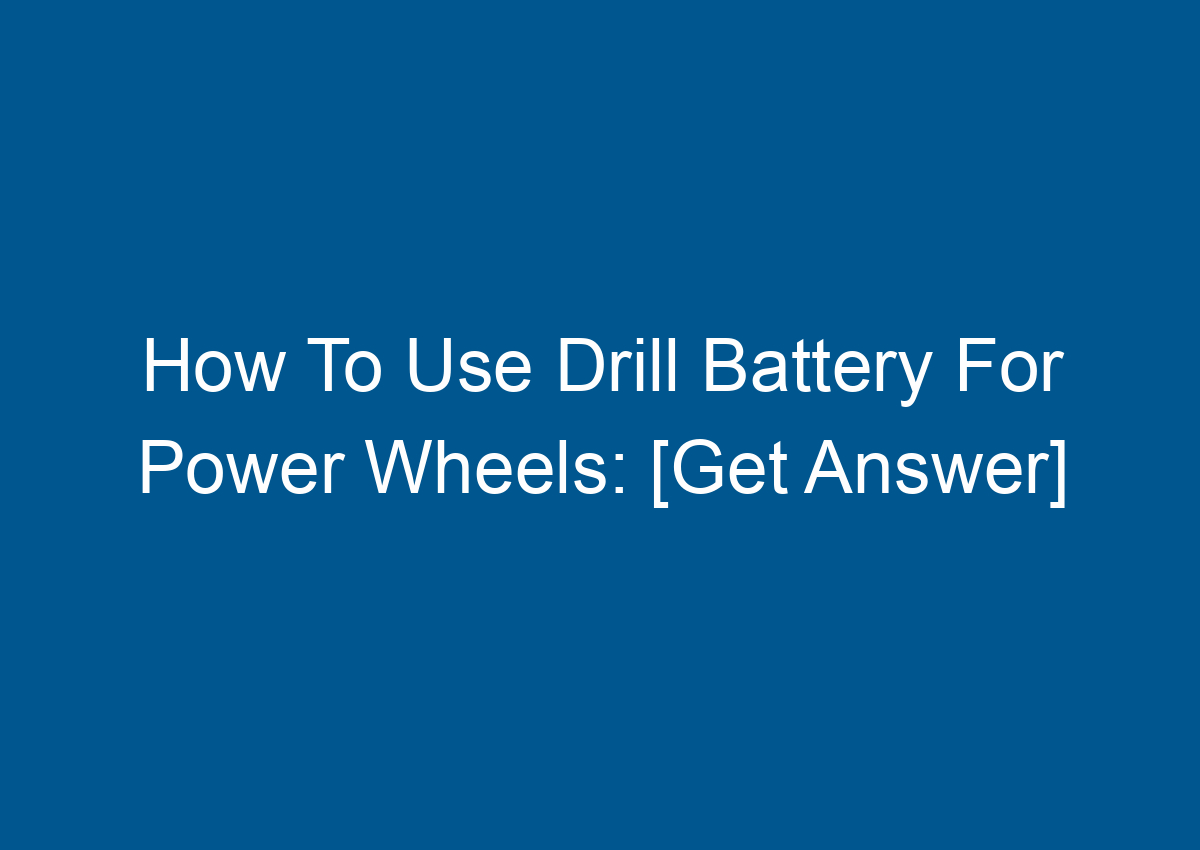 How To Use Drill Battery For Power Wheels [Get Answer]