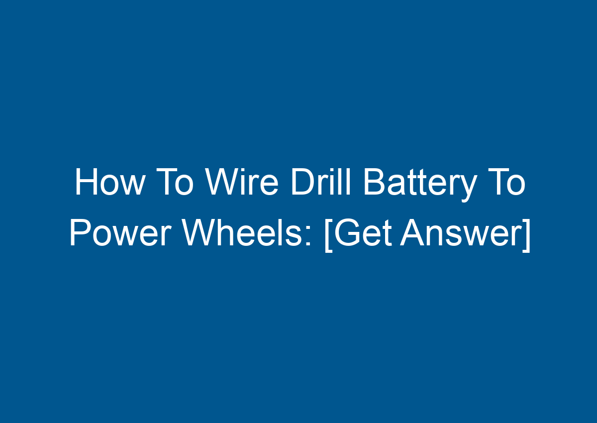 How To Wire Drill Battery To Power Wheels [Get Answer]