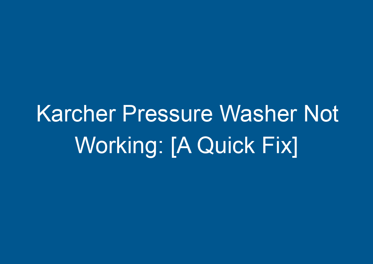 Karcher Pressure Washer Not Working [A Quick Fix]
