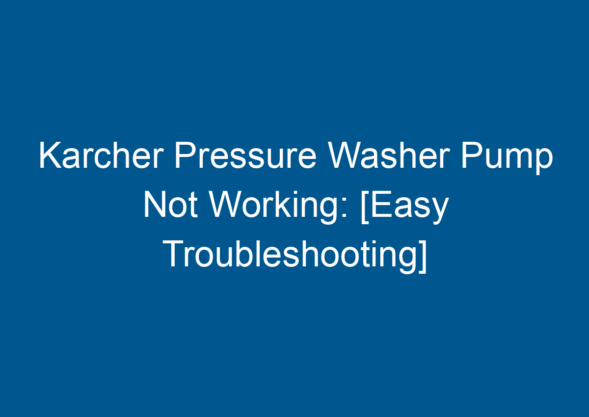 Karcher Pressure Washer Pump Not Working [Easy Troubleshooting]