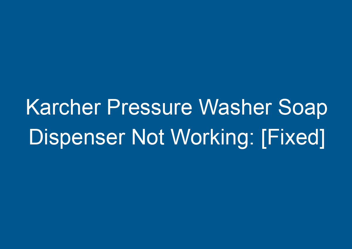 Karcher Pressure Washer Soap Dispenser Not Working [Fixed]