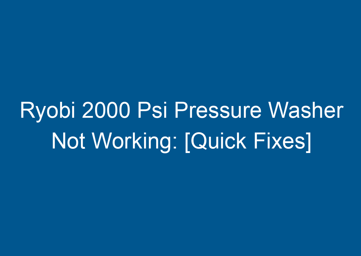 Ryobi 2000 Psi Pressure Washer Not Working [Quick Fixes]