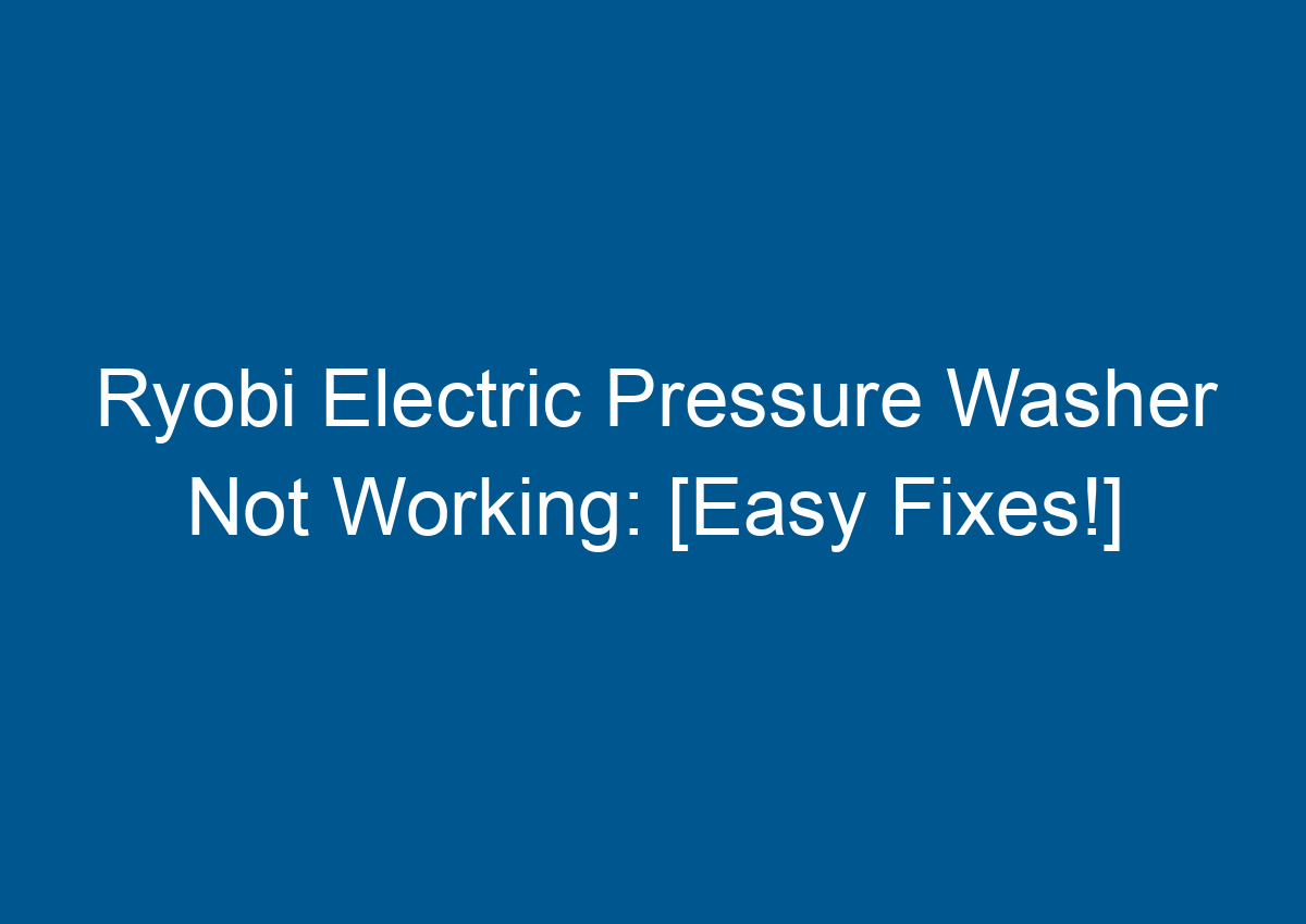 Ryobi Electric Pressure Washer Not Working [Easy Fixes!]