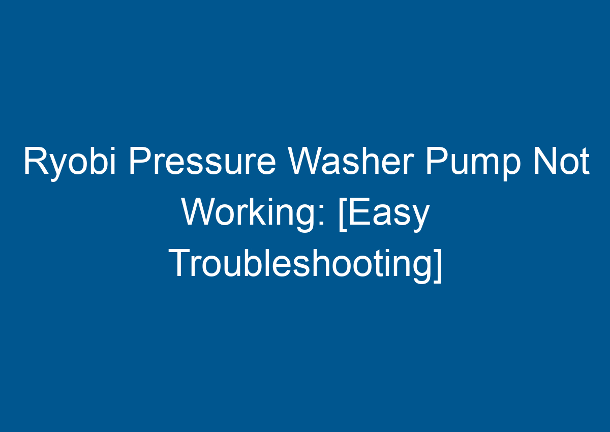 Ryobi Pressure Washer Pump Not Working [Easy Troubleshooting]