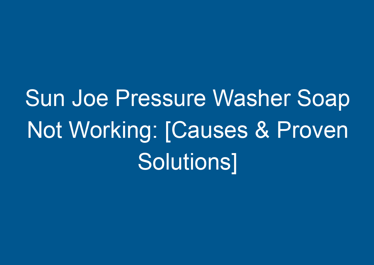 Sun Joe Pressure Washer Soap Not Working: [Causes & Proven Solutions] - How To Use Soap With Sun Joe Pressure Washer