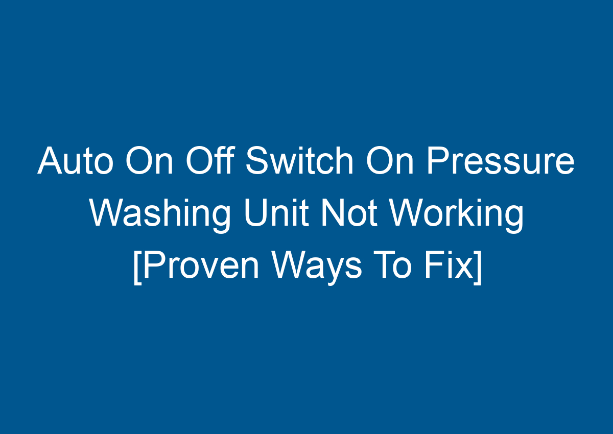 Auto On Off Switch On Pressure Washing Unit Not Working [Proven Ways To ...