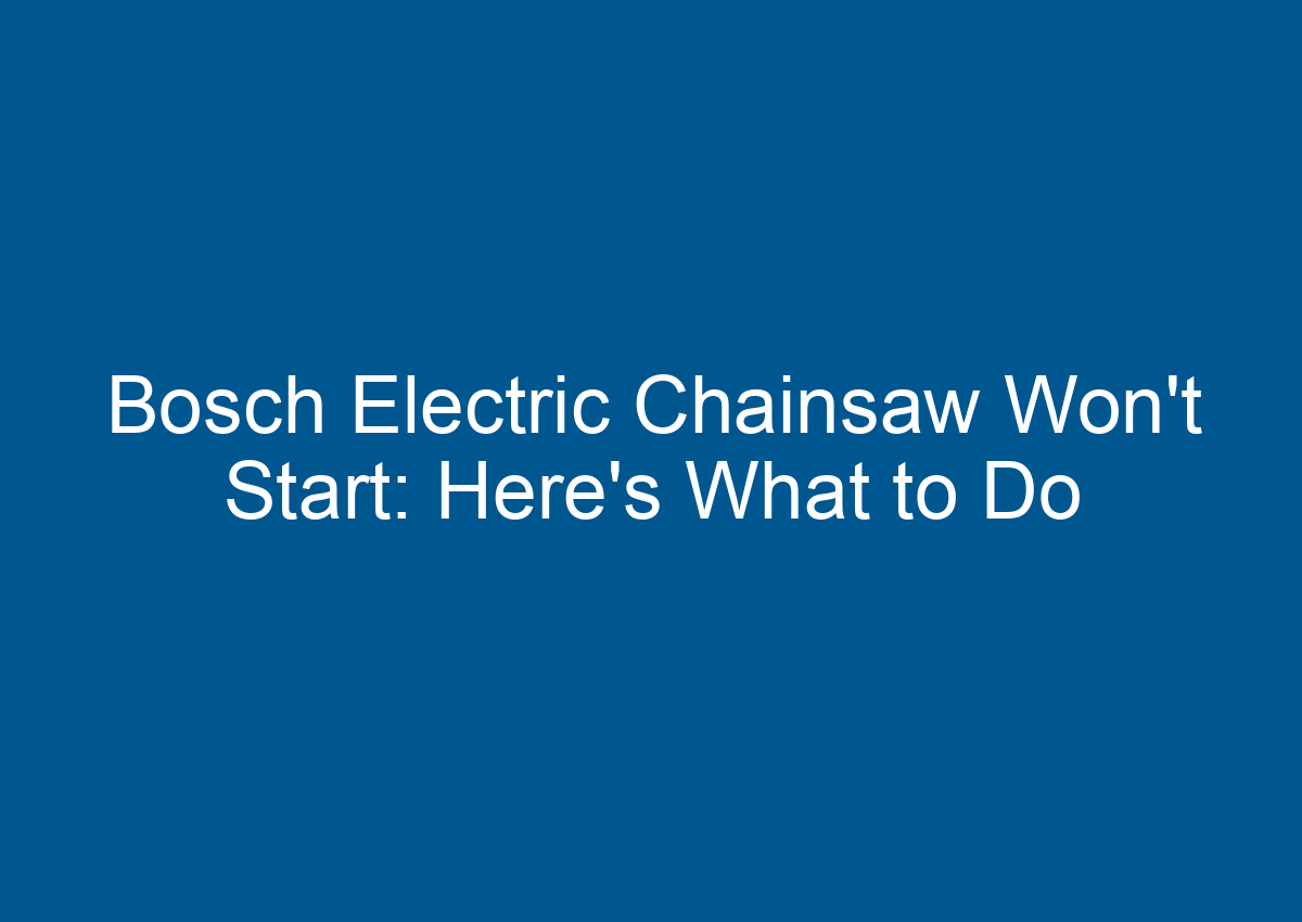 Bosch Electric Chainsaw Won't Start Here's What to Do