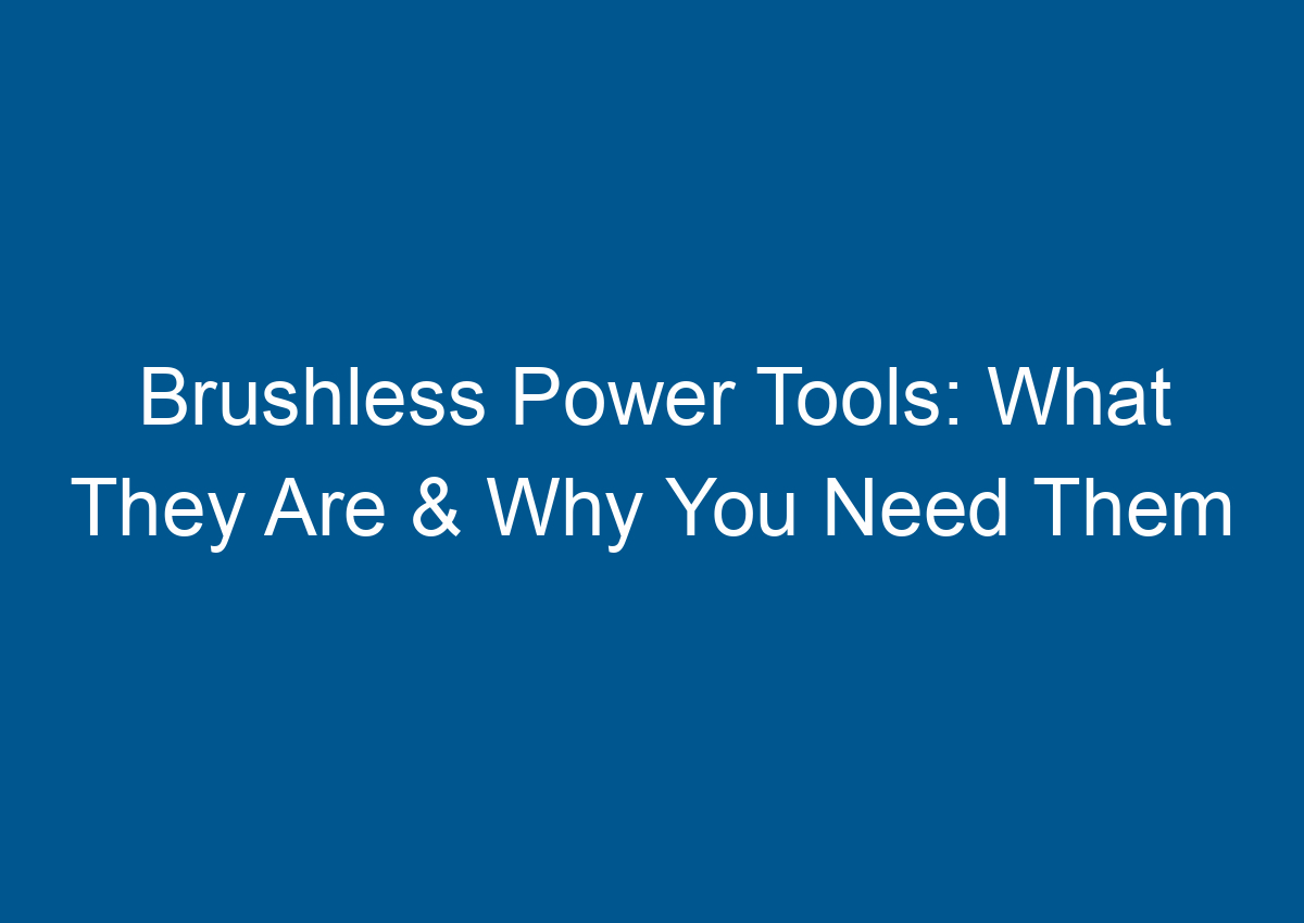 Brushless Power Tools What They Are & Why You Need Them