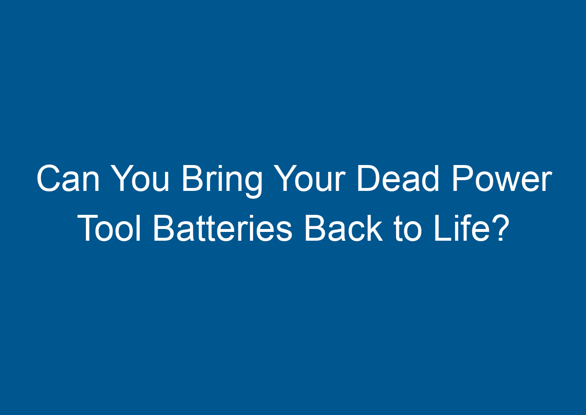 Can You Bring Your Dead Power Tool Batteries Back to Life?