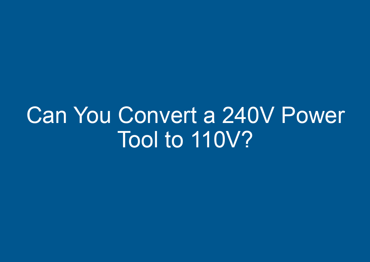 Can You Convert A 240V Power Tool To 110V? Can You Convert A 240V Power Tool To 110V?