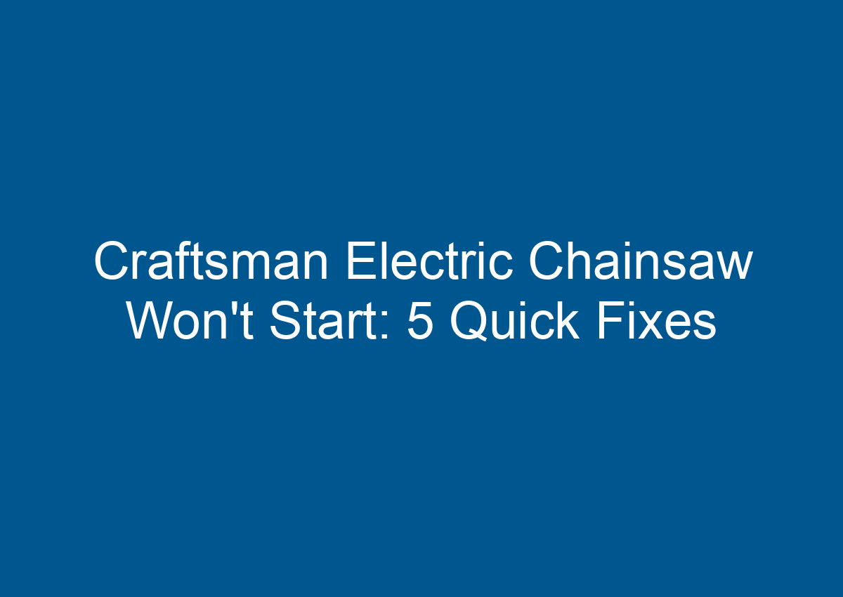 Craftsman Electric Chainsaw Won't Start 5 Quick Fixes
