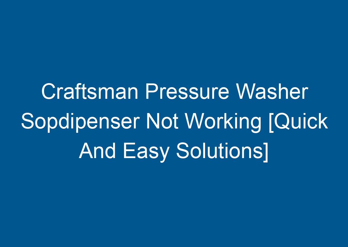 Craftsman Pressure Washer Sopdipenser Not Working [Quick And Easy