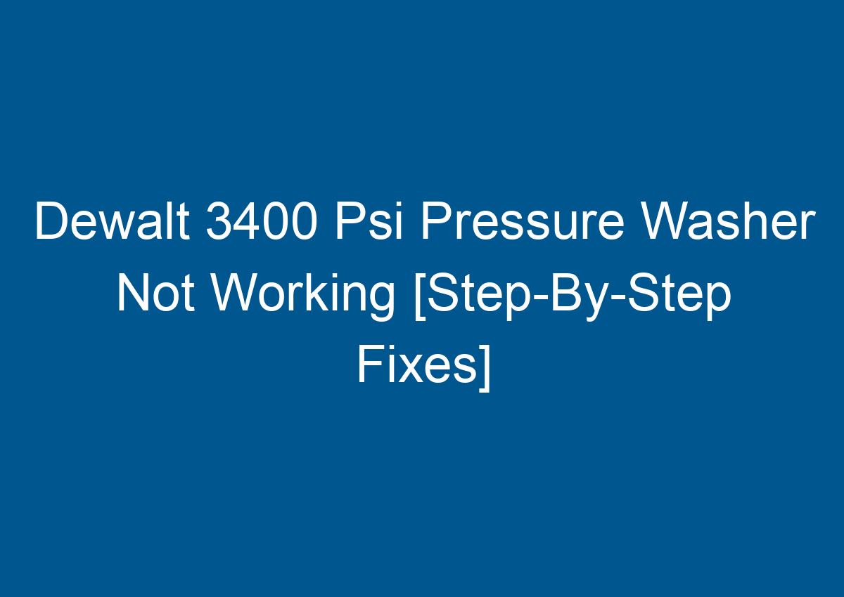 Dewalt 3400 Psi Pressure Washer Not Working [StepByStep Fixes]