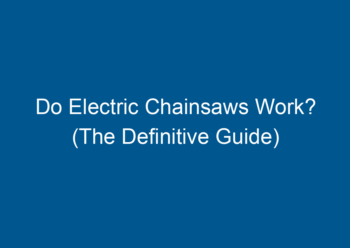 Do Electric Chainsaws Work? (The Definitive Guide)