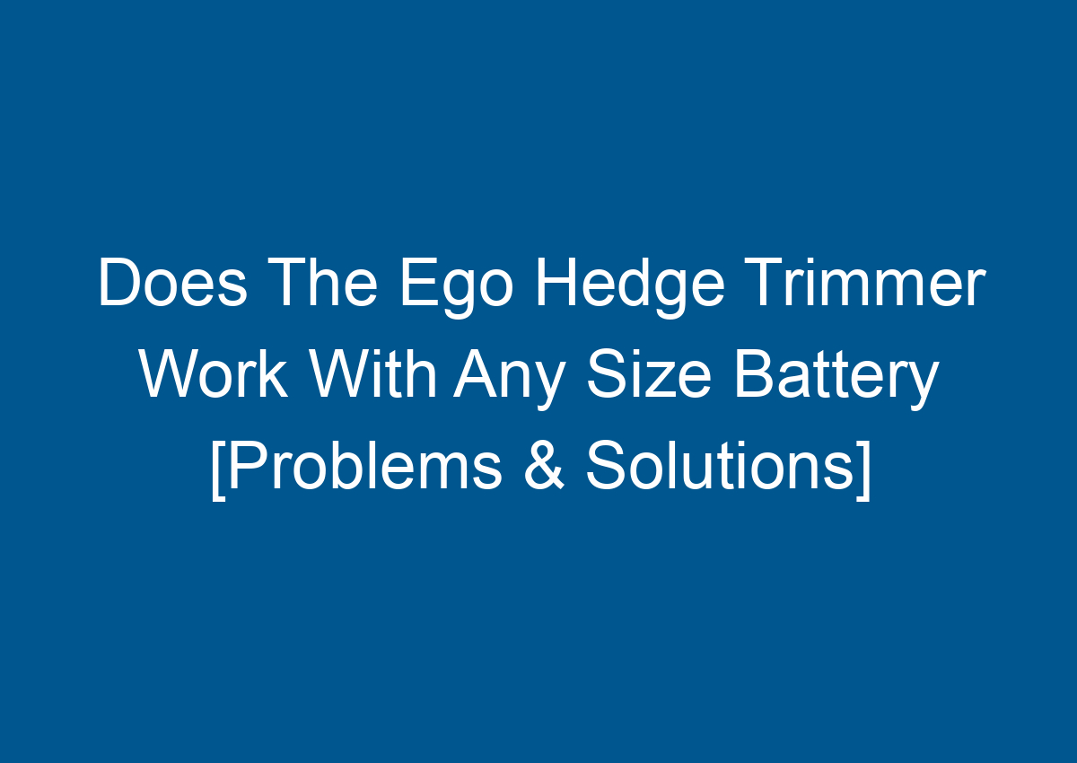 Does The Ego Hedge Trimmer Work With Any Size Battery [Problems