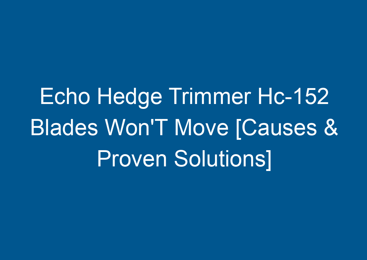 Echo Hedge Trimmer Hc152 Blades Won'T Move [Causes & Proven Solutions]