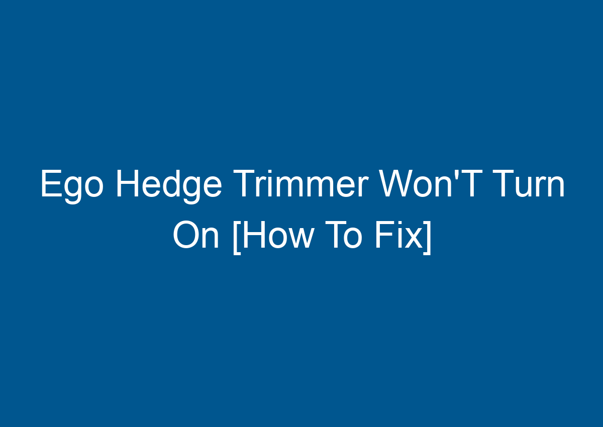 Ego Hedge Trimmer Won'T Turn On [How To Fix]