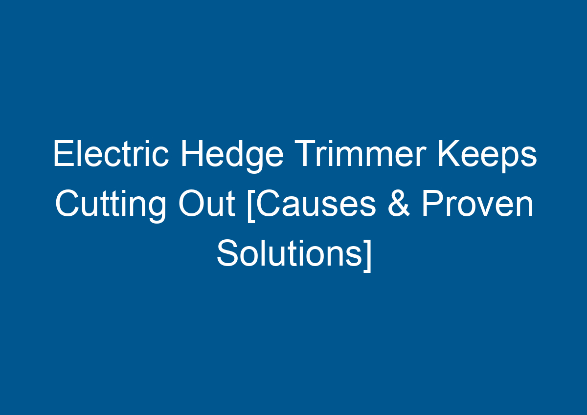 Electric Hedge Trimmer Keeps Cutting Out [Causes & Proven Solutions]