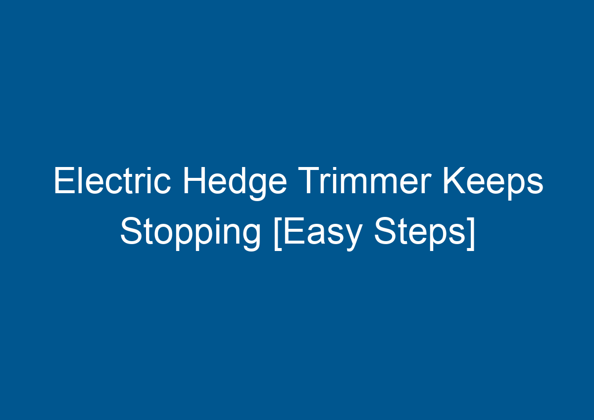 Electric Hedge Trimmer Keeps Stopping [Easy Steps]