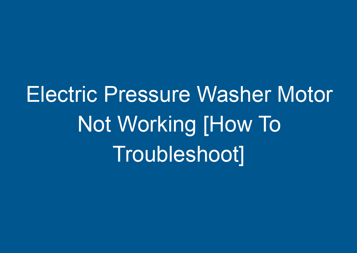 Electric Pressure Washer Motor Not Working [How To Troubleshoot]