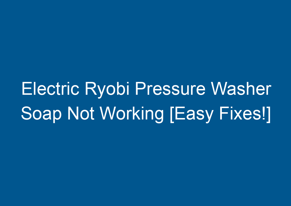 Electric Ryobi Pressure Washer Soap Not Working [Easy Fixes!]