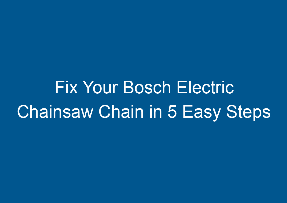 Fix Your Bosch Electric Chainsaw Chain in 5 Easy Steps