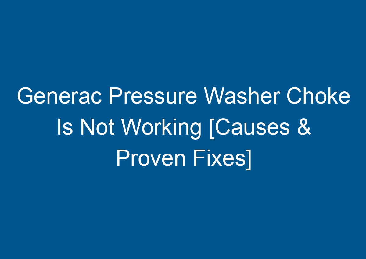 Generac Pressure Washer Choke Is Not Working [Causes & Proven Fixes]
