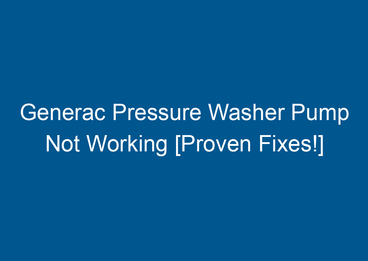 Generac Pressure Washer Pump Not Working [Proven Fixes!]