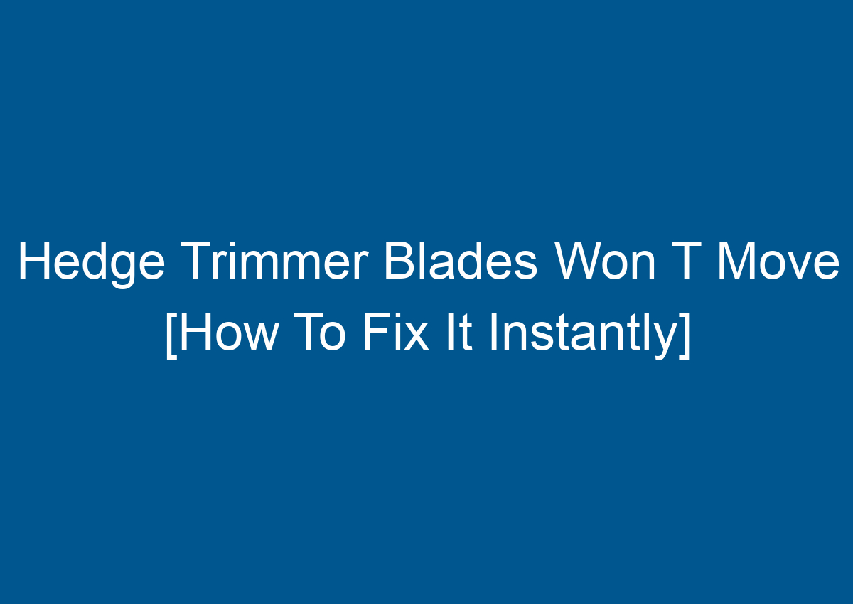 Hedge Trimmer Blades Won T Move [How To Fix It Instantly]