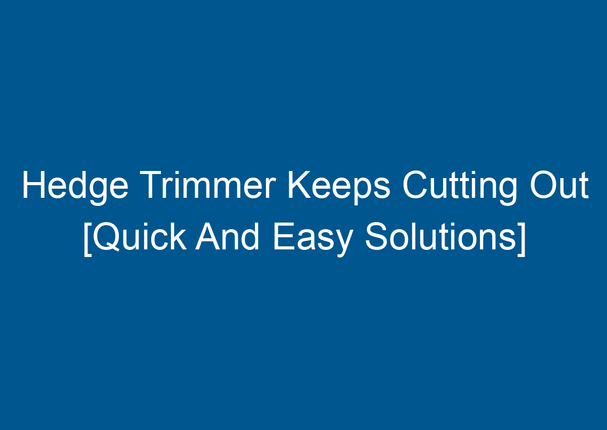 Hedge Trimmer Keeps Cutting Out [Quick And Easy Solutions]