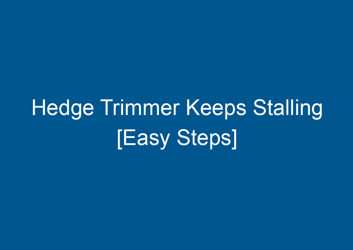 Hedge Trimmer Keeps Stalling [Easy Steps]