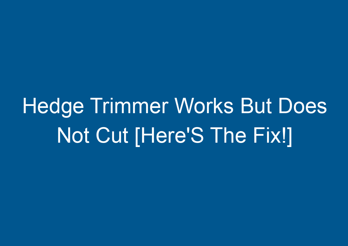 Hedge Trimmer Works But Does Not Cut [Here'S The Fix!]