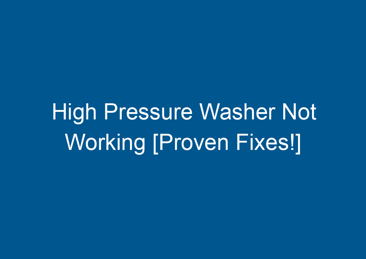 High Pressure Washer Not Working [Proven Fixes!]