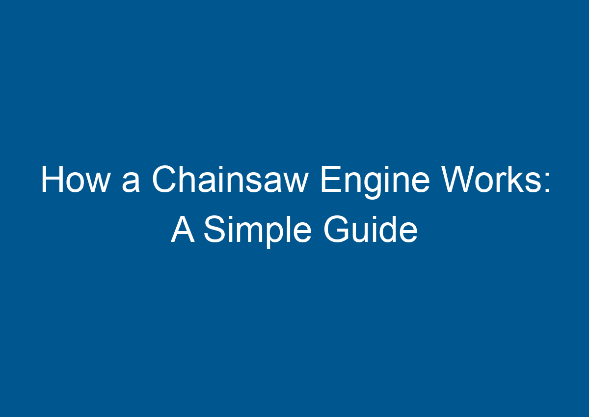 How a Chainsaw Engine Works A Simple Guide