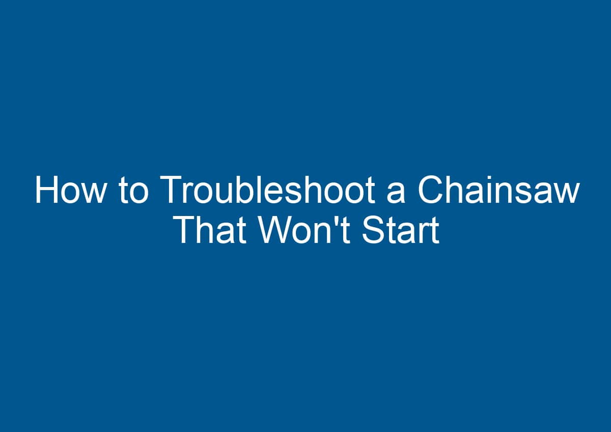 How To Troubleshoot A Chainsaw That Won T Start