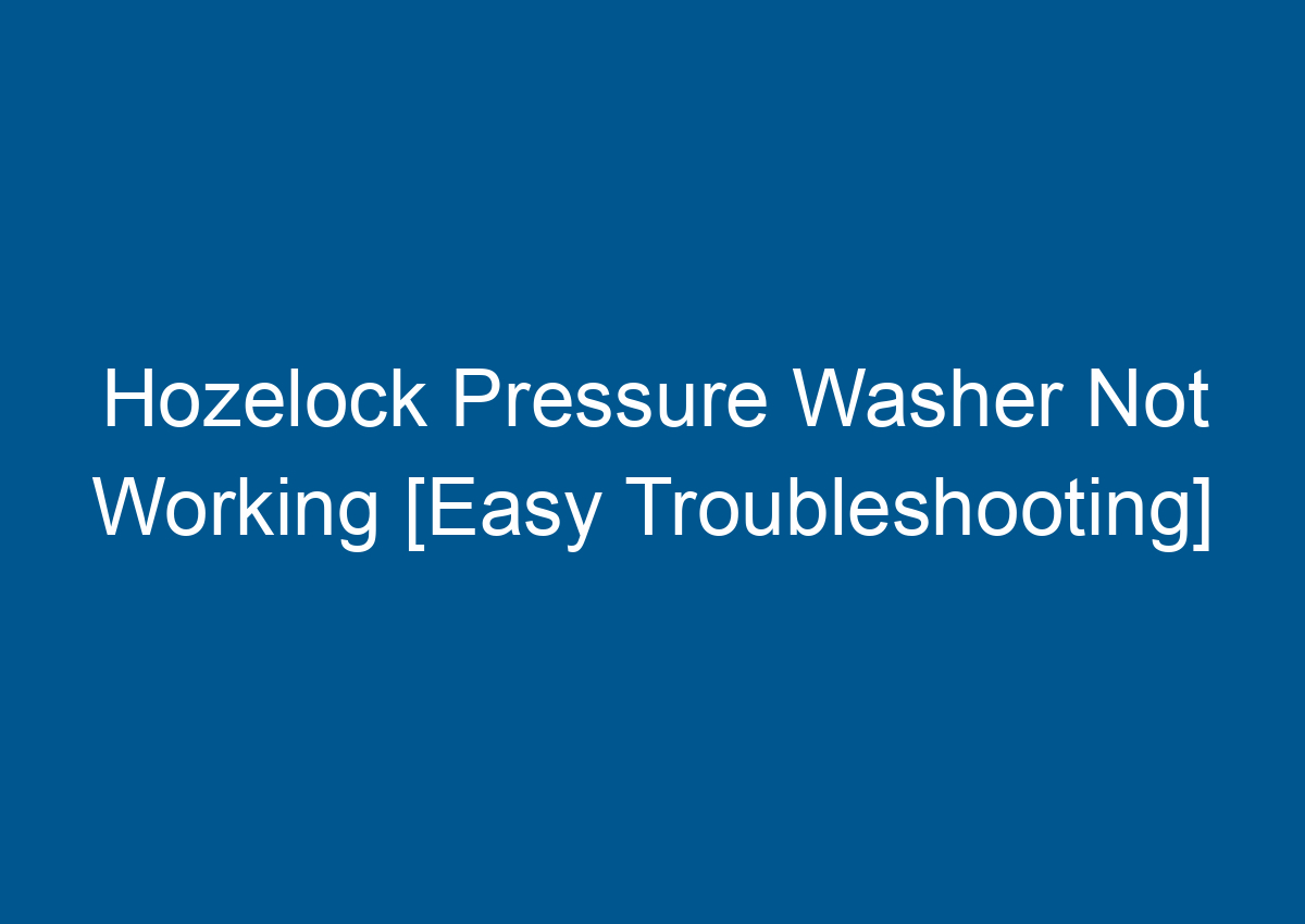 Hozelock Pressure Washer Not Working [Easy Troubleshooting]