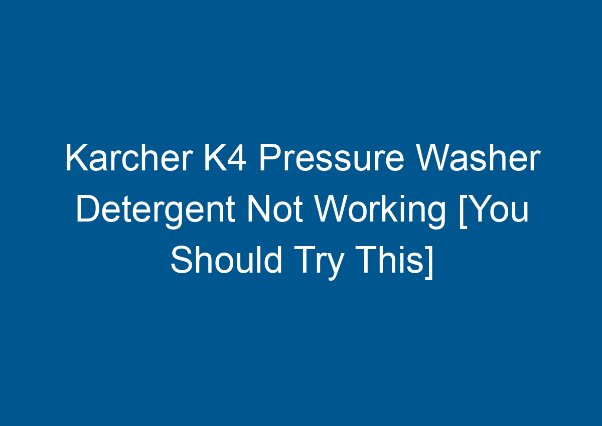 Karcher K4 Pressure Washer Detergent Not Working [You Should Try This]