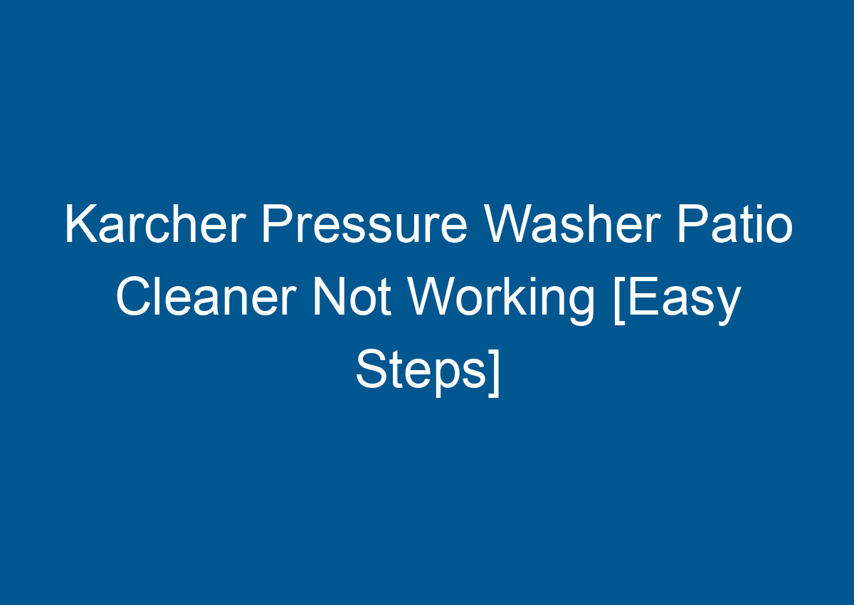 Karcher Pressure Washer Patio Cleaner Not Working [Easy Steps]
