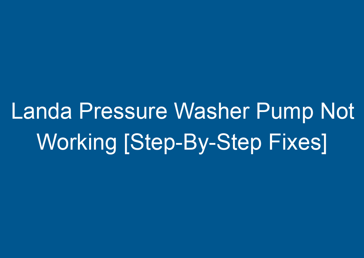 Landa Pressure Washer Pump Not Working [StepByStep Fixes]