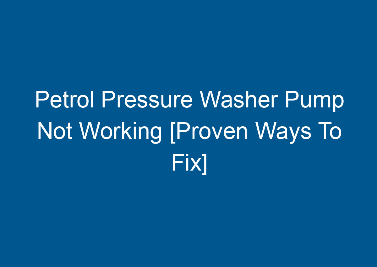 Petrol Pressure Washer Pump Not Working [Proven Ways To Fix]