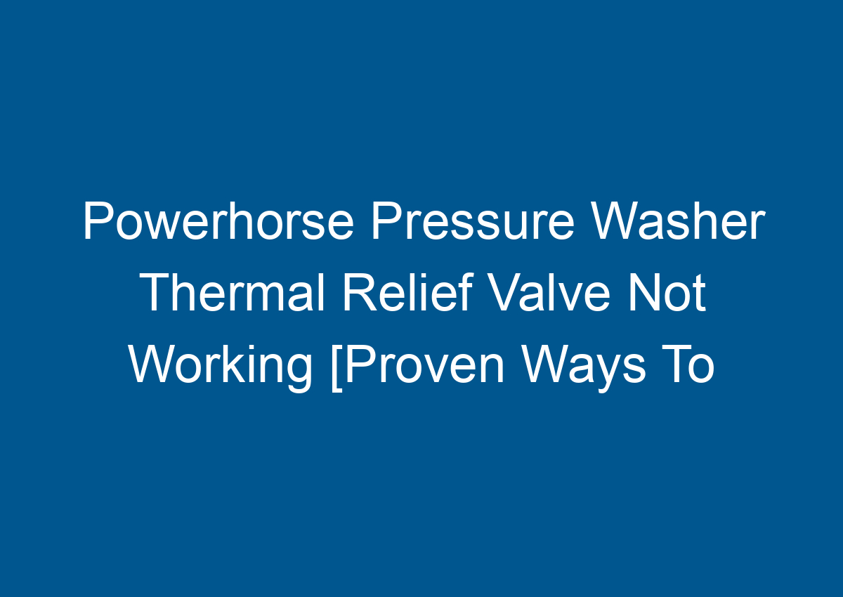 Powerhorse Pressure Washer Thermal Relief Valve Not Working [Proven