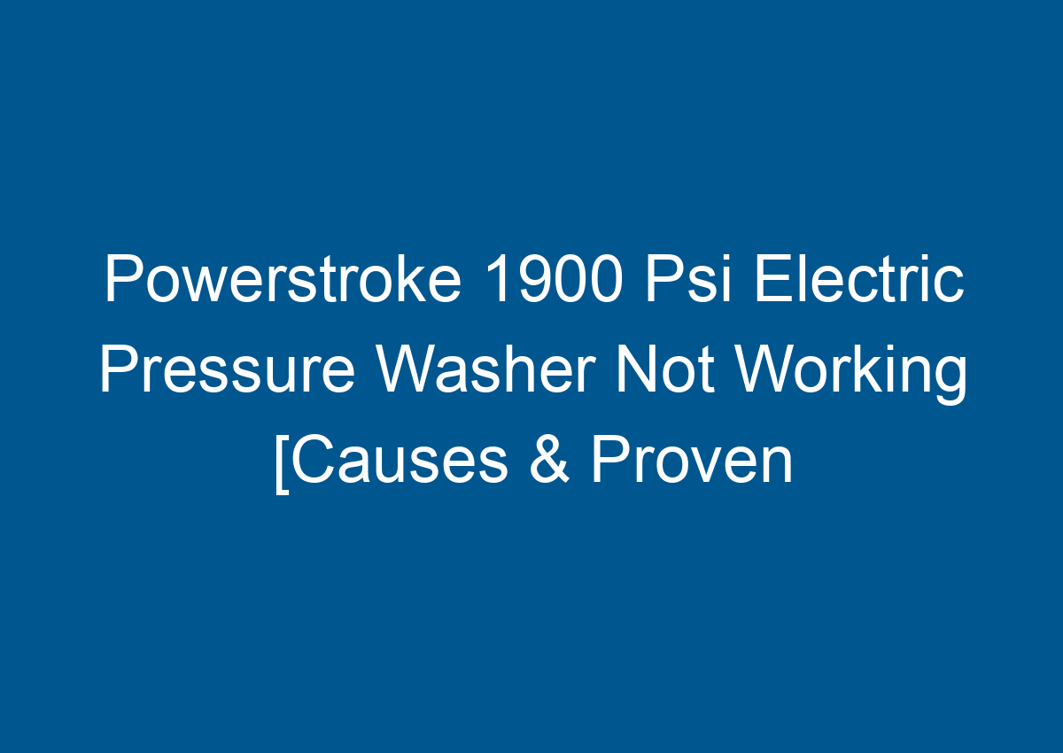 Powerstroke 1900 Psi Electric Pressure Washer Not Working [Causes