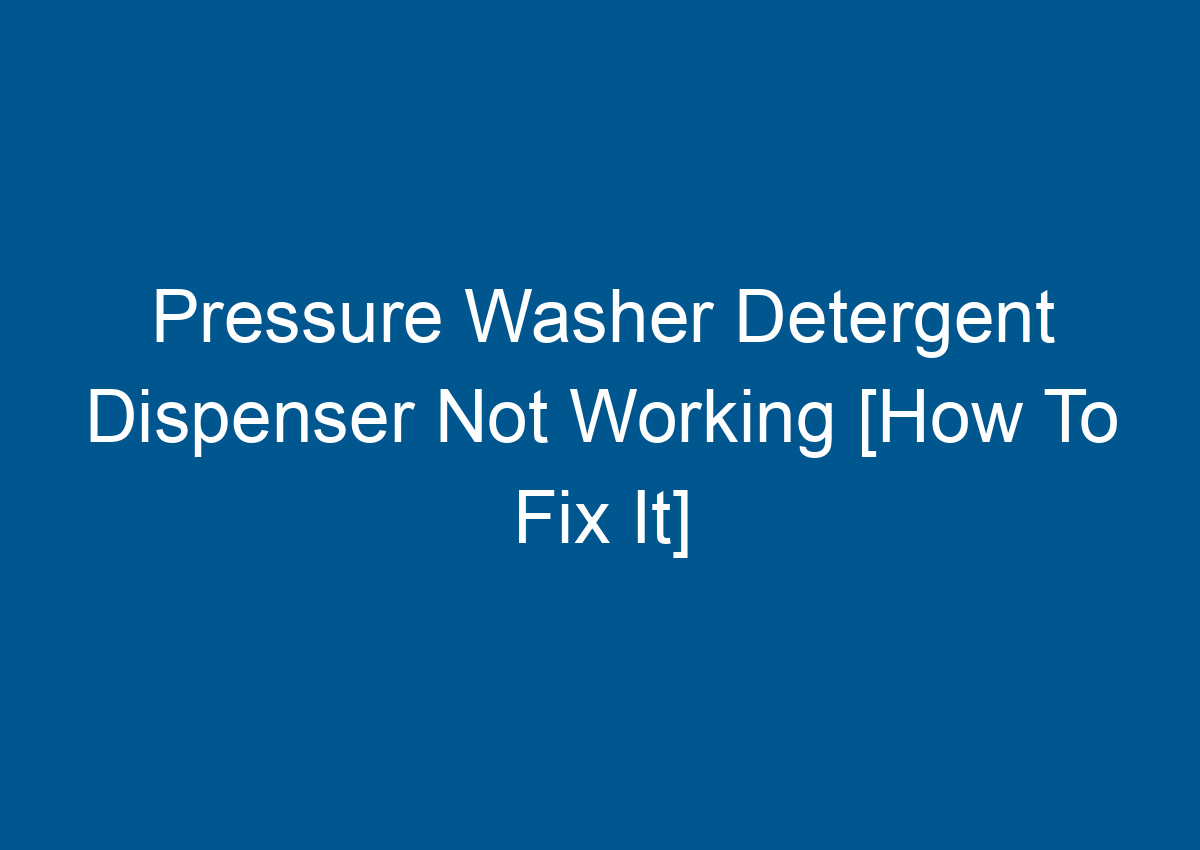 Pressure Washer Detergent Dispenser Not Working [How To Fix It]