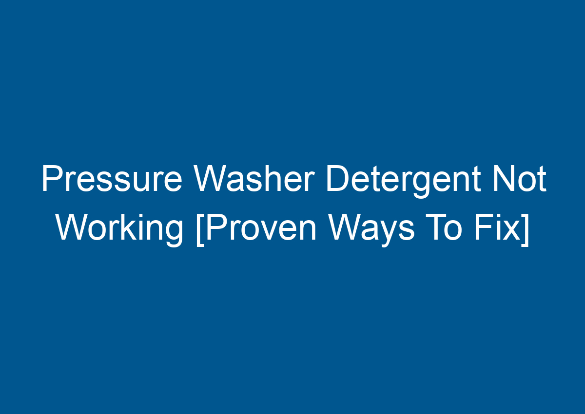 Pressure Washer Detergent Not Working [Proven Ways To Fix]