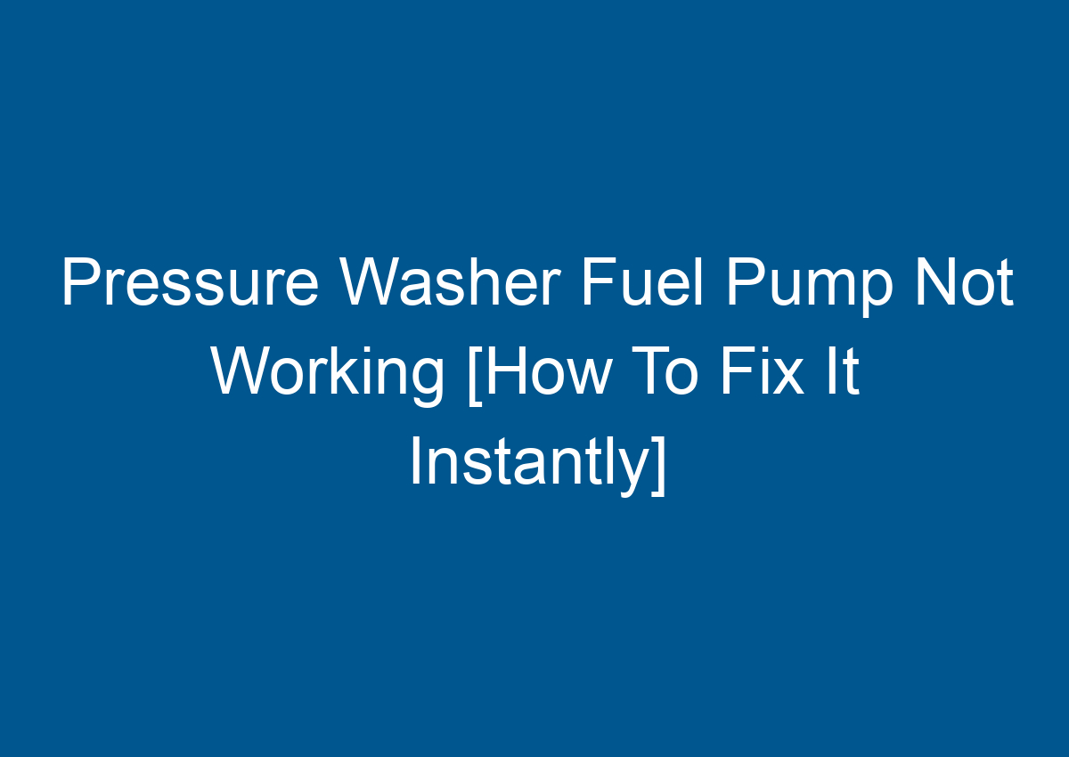 Pressure Washer Fuel Pump Not Working [How To Fix It Instantly]