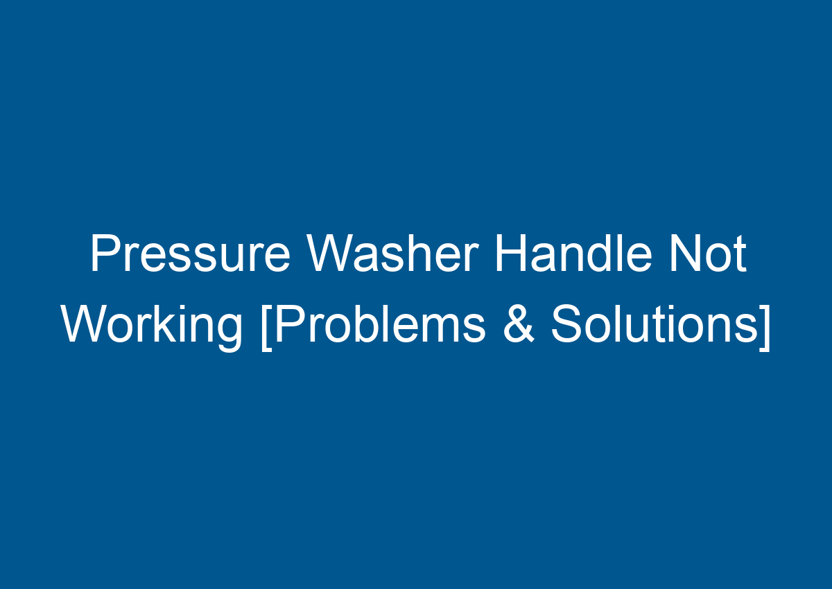 Pressure Washer Handle Not Working [Problems & Solutions]