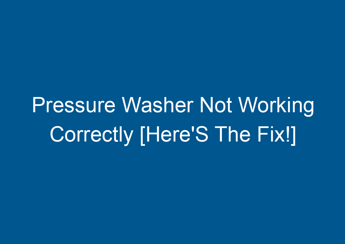 Pressure Washer Not Working Correctly [Here'S The Fix!]